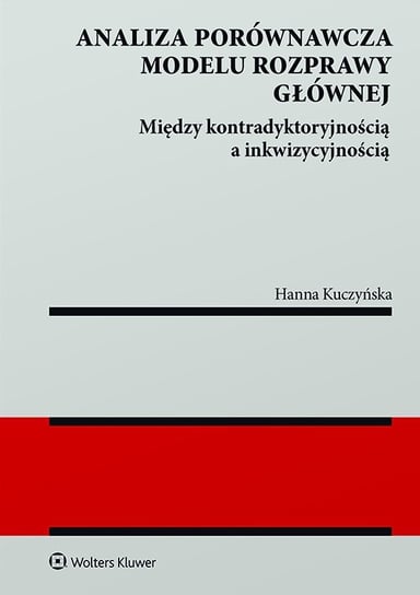 Analiza porównawcza modelu rozprawy głównej: między kontradyktoryjnością a inkwizycyjnością Kuczyńska Hanna