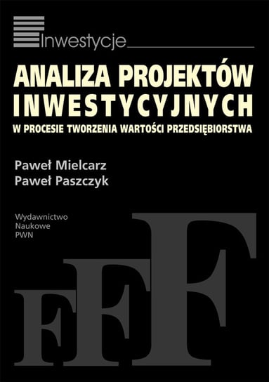 Analiza projektów inwestycyjnych w procesie tworzenia wartości przedsiębiorstwa Mielcarz Paweł, Paszczyk Paweł