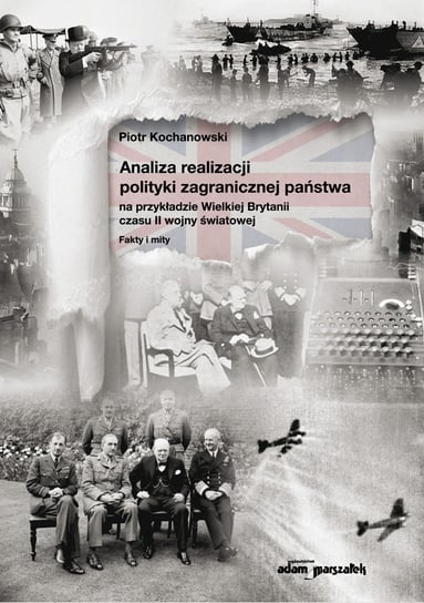 Analiza realizacji polityki zagranicznej państwa na przykładzie Wielkiej Brytanii czasu II wojny światowej Kochanowski Piotr