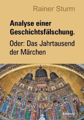 Analyse einer Geschichtsfälschung. Oder: Das Jahrtausend der Märchen Engelsdorfer Verlag