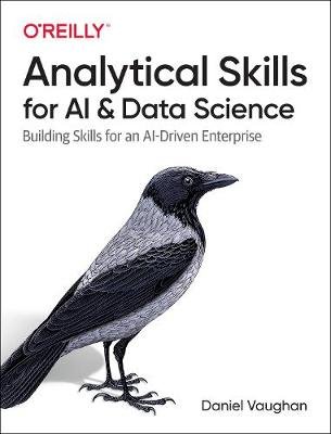 Analytical Skills for AI and Data Science: Building Skills for an AI-driven Enterprise Vaughan Daniel