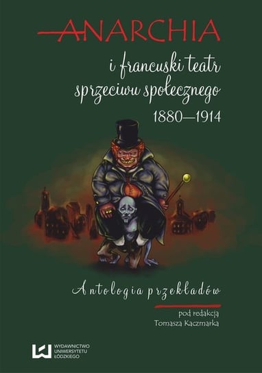 Anarchia i francuski teatr sprzeciwu społecznego 1880-1914. Antologia przekładów Opracowanie zbiorowe