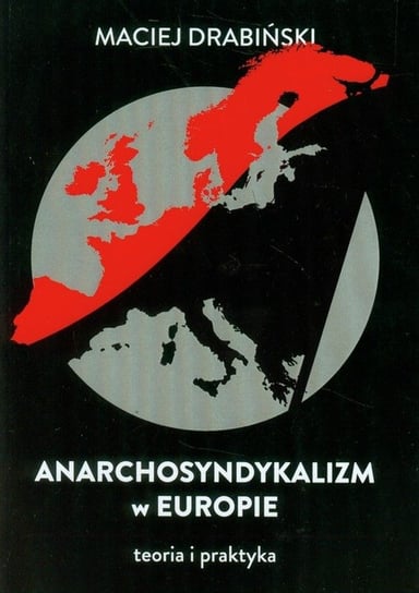 Anarchosyndykalizm w Europie. Teoria i praktyka Drabiński Maciej