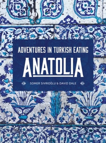 Anatolia. Adventures in Turkish eating Somer Sivrioglu, David Dale