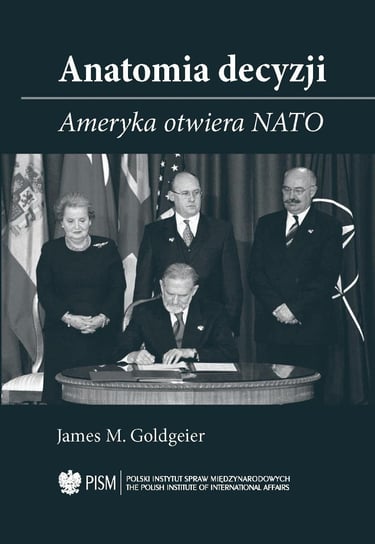 Anatomia decyzji. Ameryka otwiera NATO Goldgeier James M.