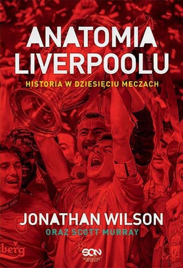 Anatomia Liverpoolu. Historia w dziesięciu meczach Wilson Jonathan, Murray Scott