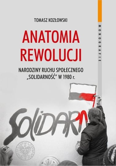 Anatomia rewolucji. Narodziny ruchu społecznego Solidarność w 1980 r. Kozłowski Tomasz