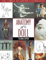 Anatomy of a Doll. the Fabric Sculptor's Handbook - Print on Demand Edition Oroyan Susanna