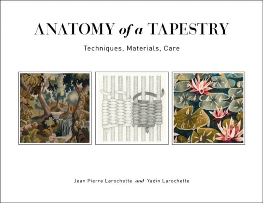 Anatomy of a Tapestry. Techniques, Materials, Care Jean Pierre Larochette, Yadin Larochette