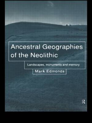 Ancestral Geographies of the Neolithic: Landscapes, Monuments and Memory Edmonds Mark