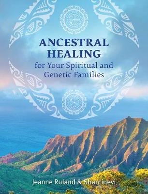 Ancestral Healing for Your Spiritual and Genetic Families Ruland Jeanne