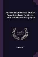 Ancient and Modern Familiar Quotations from the Greek, Latin, and Modern Languages Anonymous