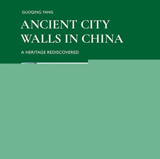 Ancient City Walls in China: A Heritage Recovered Opracowanie zbiorowe