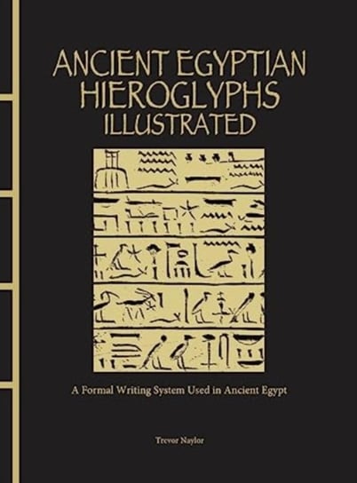 Ancient Egyptian Hieroglyphs Illustrated: A Formal Writing System Used in Ancient Egypt Trevor Naylor