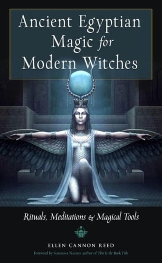 Ancient Egyptian Magic for Modern Witches: Rituals, Meditations & Magical Tools Ellen Cannon Reed