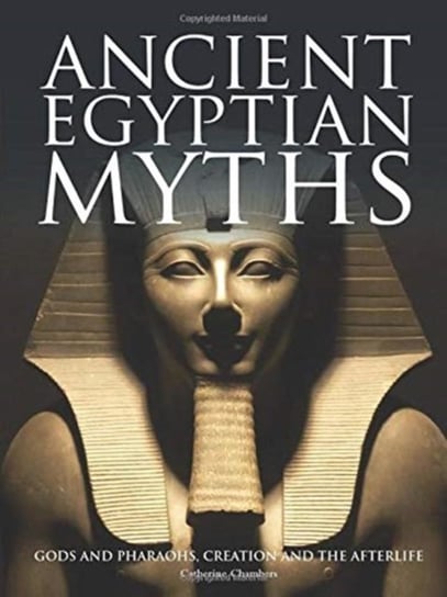 Ancient Egyptian Myths: Gods and Pharoahs, Creation and the Afterlife Chambers Catherine