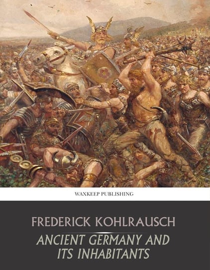 Ancient Germany and Its Inhabitants Frederick Kohlrausch