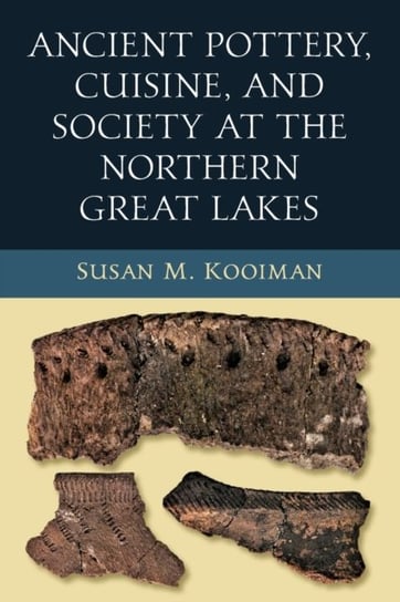 Ancient Pottery, Cuisine, and Society at the Northern Great Lakes Susan Kooiman