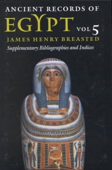 Ancient Records of Egypt: Volume 5: Supplementary Bibliographies and Indices Breasted James H.