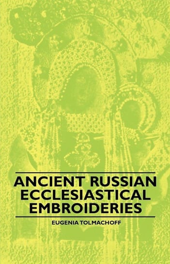 Ancient Russian Ecclesiastical Embroideries Tolmachoff Eugenia