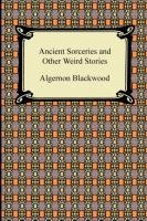Ancient Sorceries and Other Weird Stories Blackwood Algernon