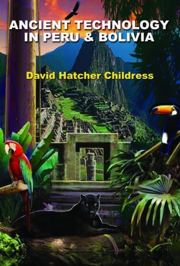 Ancient Technology in Peru & Bolivia Childress David Hatcher