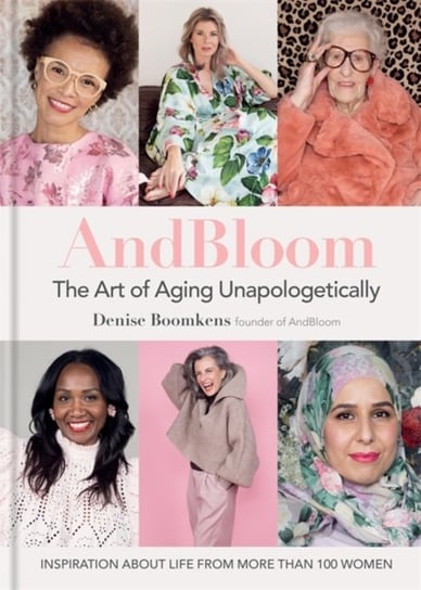 And Bloom The Art of Aging Unapologetically: Inspiration about life from more than 100 women Denise Boomkens