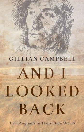 And I Looked Back: East Anglians In Their Own Words Gillian Campbell