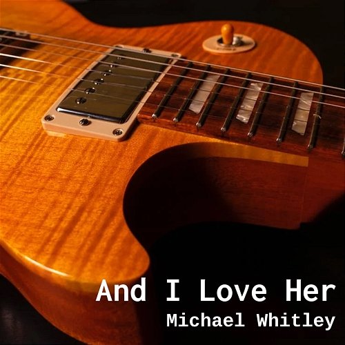And I Love Her Michael Whitley