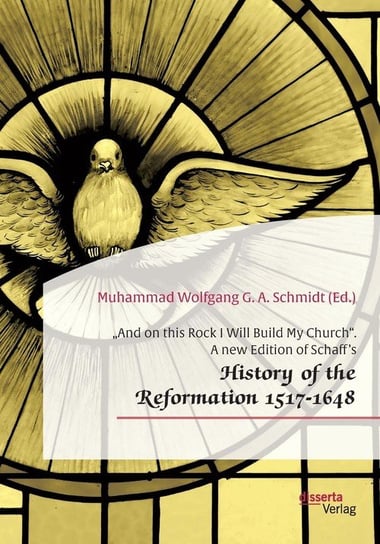 „And on this Rock I Will Build My Church". A new Edition of Schaff's „History of the Reformation 1517-1648" Schmidt Muhammad Wolfgang G. A.