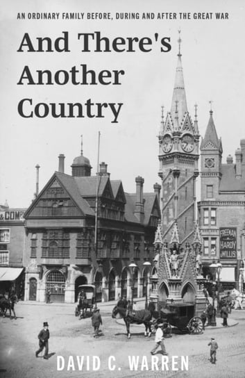 And Theres Another Country: An Ordinary Family Before, During and After the Great War David C. Warren