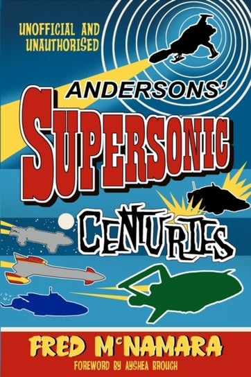 Andersons Supersonic Centuries: The Retrofuture Worlds of Gerry and Sylvia Anderson Fred McNamara