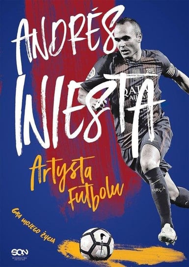 Andrés Iniesta. Artysta futbolu. Gra mojego życia Iniesta Andres, Lopez Marcos, Besa Ramon