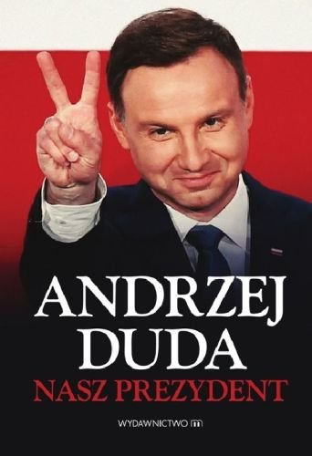 Andrzej Duda. Nasz prezydent Opracowanie zbiorowe