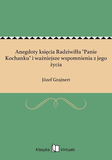 Anegdoty księcia Radziwiłła "Panie Kochanku" i ważniejsze wspomnienia z jego życia Grajnert Józef