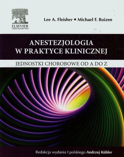 Anestezjologia w praktyce klinicznej. Jednostki chorobowe od A do Z Fleisher Lee A., Roizen Michael F.