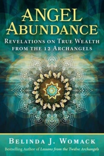 Angel Abundance: Revelations on True Wealth from the 12 Archangels Belinda J. Womack