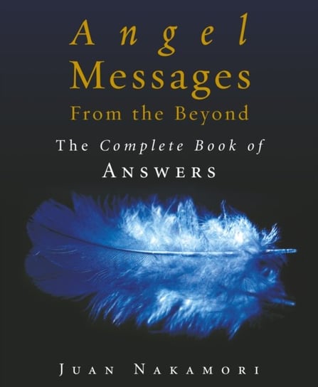 Angel Messages from the Beyond: The Complete Book of Answers Juan Nakamori