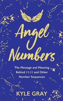 Angel Numbers: The Message and Meaning Behind 11:11 and Other Number Sequences Gray Kyle