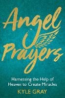 Angel Prayers: Harnessing the Help of Heaven to Create Miracles Gray Kyle