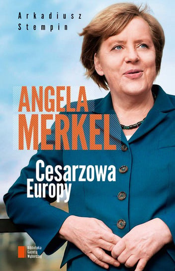 Angela Merkel. Cesarzowa Europy Stempin Arkadiusz