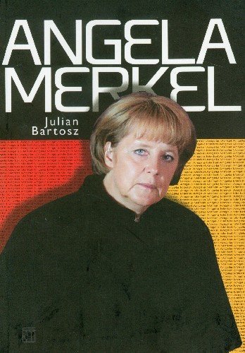 Angela Merkel. Kariera - władza - polityka Bartosz Julian