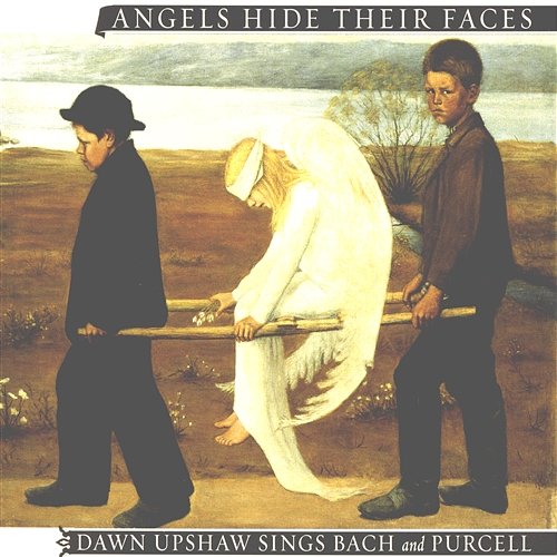 Angels Hide Their Faces: Dawn Upshaw Sings Bach and Purcell Dawn Upshaw