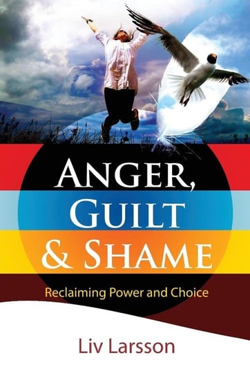 Anger, Guilt and Shame - Reclaiming Power and Choice Larsson LIV