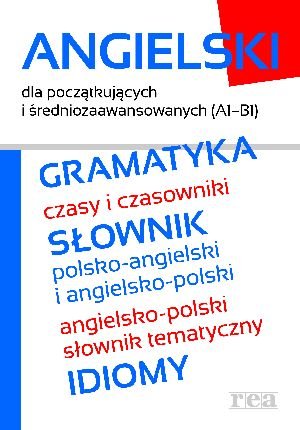 Angielski dla początkujących i średniozaawansowanych (A1 B1). Gramatyka, słownik, idiomy Opracowanie zbiorowe