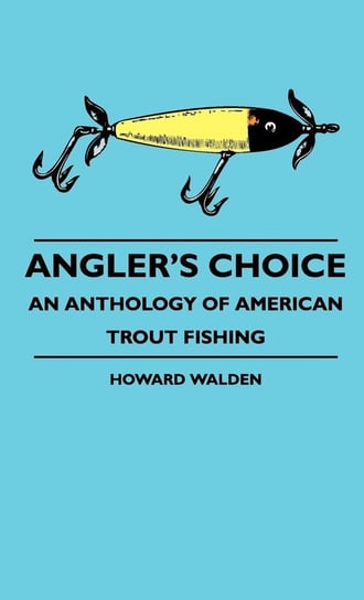 Angler's Choice - An Anthology Of American Trout Fishing Walden Howard