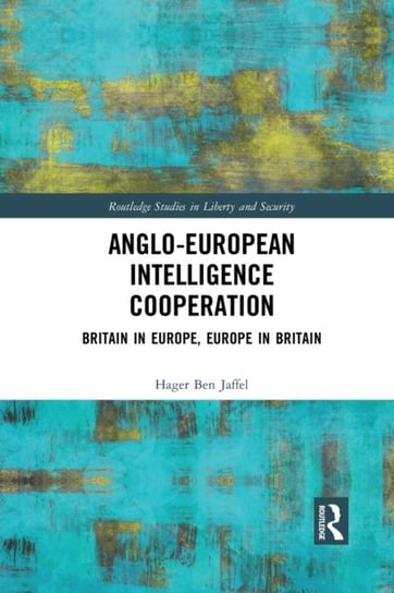 Anglo-European Intelligence Cooperation: Britain in Europe, Europe in Britain Hager Ben Jaffel