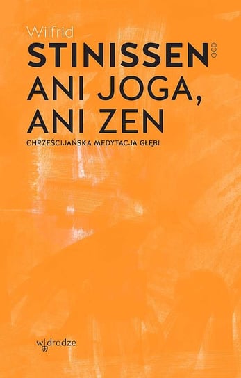 Ani joga, ani zen. Chrześcijańska medytacja głębi wyd. 2024 Wilfrid Stinissen