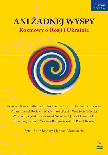 Ani żadnej wyspy. Rozmowy o Rosji i Ukrainie Brysacz Piotr, Morawiecki Jędrzej, Kurczab-Redlich Krystyna, De Lazari Andrzej, Klimowicz Tadeusz, Rotfeld Adam Daniel, Jastrzębski Maciej, Górecki Wojciech, Jagielski Wojciech, Szczerek Ziemowit, Hugo-Bader Jacek, Pogorzelski Piotr, Radziwinowicz Wacław, Reszka Paweł