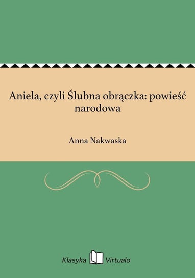 Aniela, czyli Ślubna obrączka: powieść narodowa Nakwaska Anna